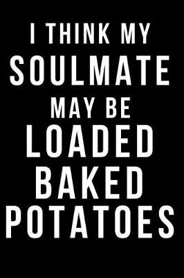 Book cover for I Think My Soulmate May Be Loaded Baked Potatoes