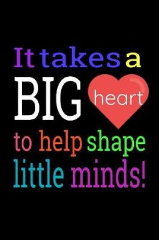 Cover of It Takes A Big Heart To Help Shape Little Minds!