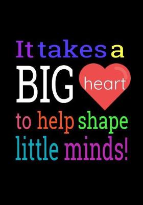 Book cover for It Takes A Big Heart To Help Shape Little Minds!