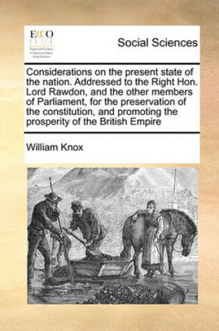 Cover of Considerations on the present state of the nation. Addressed to the Right Hon. Lord Rawdon, and the other members of Parliament, for the preservation of the constitution, and promoting the prosperity of the British Empire