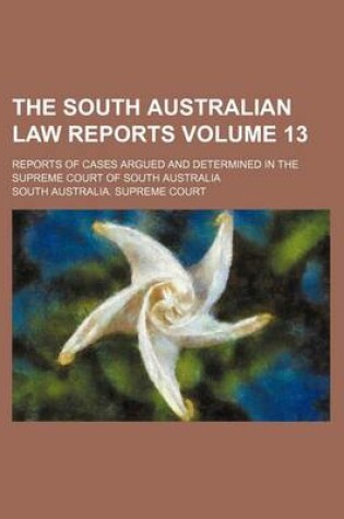 Cover of The South Australian Law Reports Volume 13; Reports of Cases Argued and Determined in the Supreme Court of South Australia