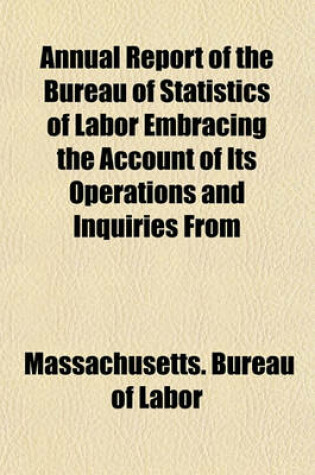 Cover of Annual Report of the Bureau of Statistics of Labor Embracing the Account of Its Operations and Inquiries from