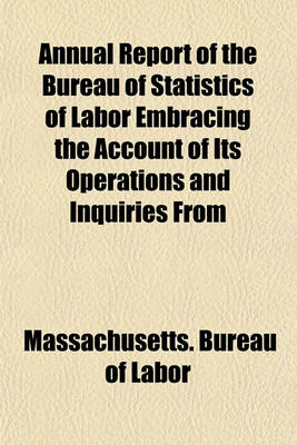 Book cover for Annual Report of the Bureau of Statistics of Labor Embracing the Account of Its Operations and Inquiries from