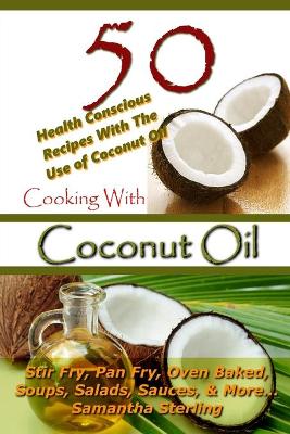 Book cover for Cooking With Coconut Oil - 50 Health Conscious Recipes With The Use Of Coconut Oil - Stir Fry, Pan Fry, Oven Baked, Soups, Salads, Sauces & More...