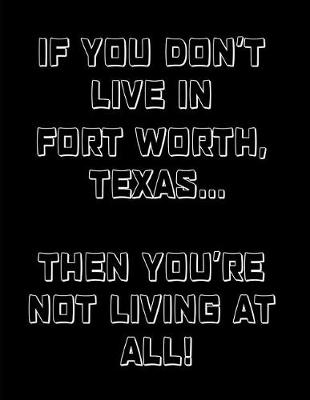 Book cover for If You Don't Live in Fort Worth, Texas ... Then You're Not Living at All!