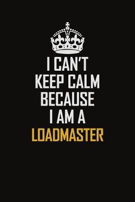 Book cover for I Can't Keep Calm Because I Am A Loadmaster