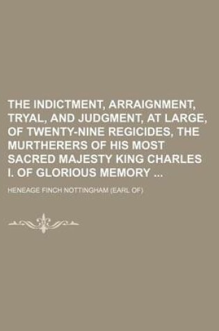 Cover of The Indictment, Arraignment, Tryal, and Judgment, at Large, of Twenty-Nine Regicides, the Murtherers of His Most Sacred Majesty King Charles I. of Glorious Memory