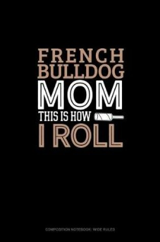 Cover of French Bulldog Mom This Is How I Roll