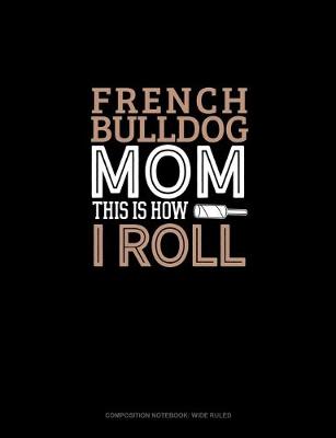 Book cover for French Bulldog Mom This Is How I Roll
