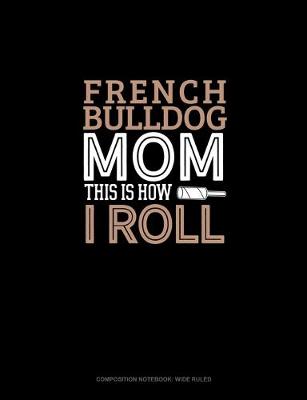 Cover of French Bulldog Mom This Is How I Roll