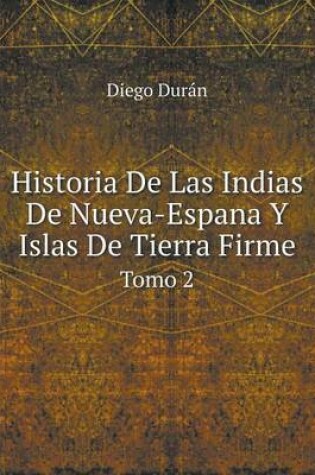 Cover of Historia De Las Indias De Nueva-Espana Y Islas De Tierra Firme Tomo 2