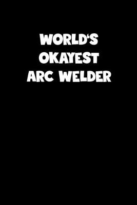 Book cover for World's Okayest Arc Welder Notebook - Arc Welder Diary - Arc Welder Journal - Funny Gift for Arc Welder