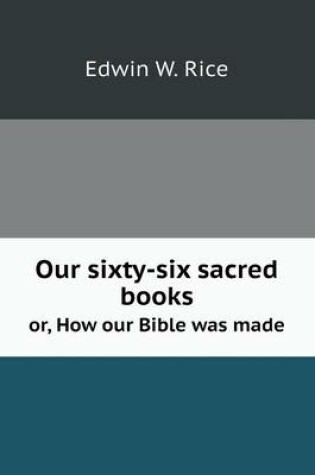 Cover of Our sixty-six sacred books or, How our Bible was made