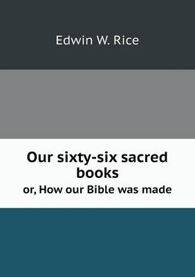 Book cover for Our sixty-six sacred books or, How our Bible was made