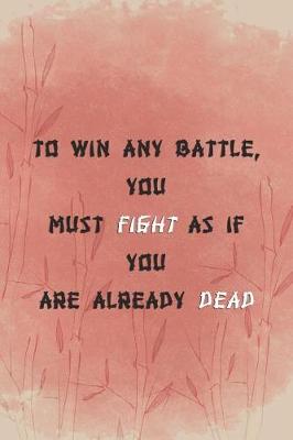 Book cover for To Win Any Battle, You Must Fight As If You Are Already Dead