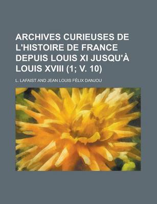 Book cover for Archives Curieuses de L'Histoire de France Depuis Louis XI Jusqu'a Louis XVIII (1; V. 10 )