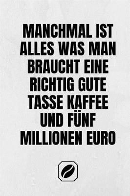 Book cover for Manchmal Ist Alles Was Man Braucht Eine Richtig Gute Tasse Kaffee Und Funf Millionen Euro.