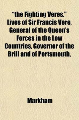 Cover of "The Fighting Veres." Lives of Sir Francis Vere, General of the Queen's Forces in the Low Countries, Governor of the Brill and of Portsmouth,