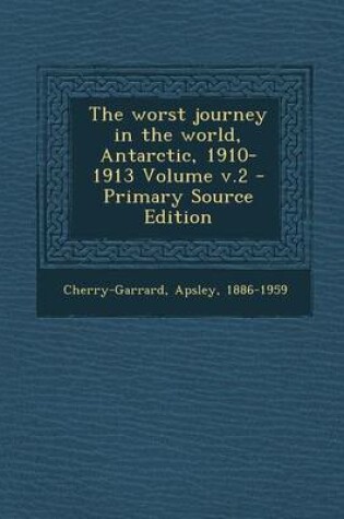 Cover of The Worst Journey in the World, Antarctic, 1910-1913 Volume V.2 - Primary Source Edition