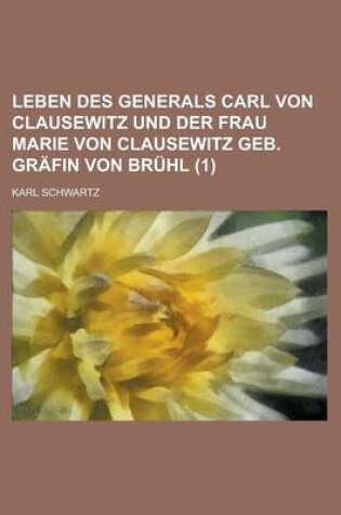 Cover of Leben Des Generals Carl Von Clausewitz Und Der Frau Marie Von Clausewitz Geb. Grafin Von Bruhl (1)