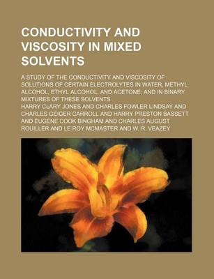 Book cover for Conductivity and Viscosity in Mixed Solvents; A Study of the Conductivity and Viscosity of Solutions of Certain Electrolytes in Water, Methyl Alcohol, Ethyl Alcohol, and Acetone; And in Binary Mixtures of These Solvents