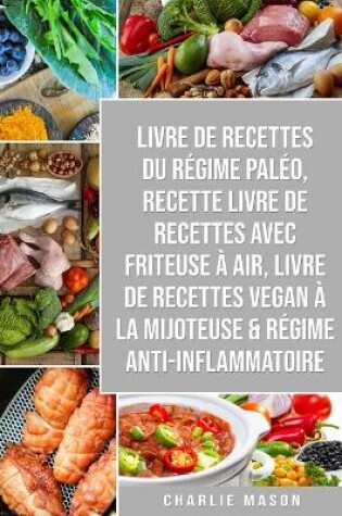 Cover of Livre De Recettes Du Régime Paléo, Recette livre de recettes Avec Friteuse à Air, Livre De Recettes Vegan À La Mijoteuse & Régime Anti-inflammatoire