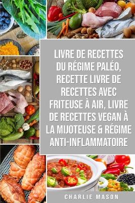 Book cover for Livre De Recettes Du Régime Paléo, Recette livre de recettes Avec Friteuse à Air, Livre De Recettes Vegan À La Mijoteuse & Régime Anti-inflammatoire