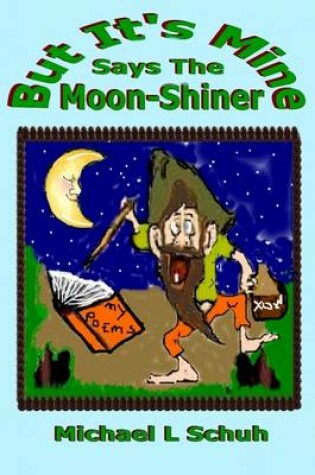 Cover of But It's Mine Says the Moon-Shiner