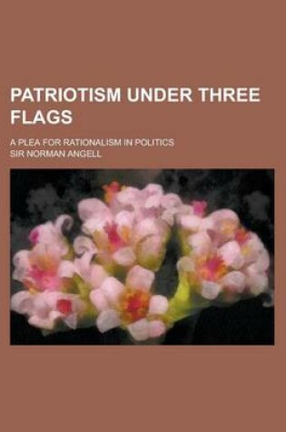 Cover of Patriotism Under Three Flags; A Plea for Rationalism in Politics