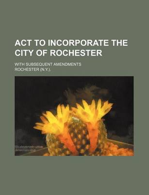 Book cover for ACT to Incorporate the City of Rochester; With Subsequent Amendments