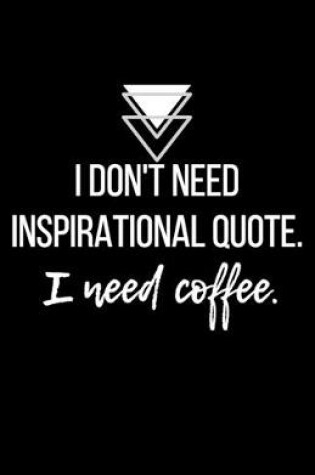 Cover of I don't need inspirational quote. I need coffee. - Blank Lined Notebook - Funny Motivational Quote Journal - 5.5" x 8.5" / 120 pages