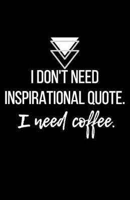 Book cover for I don't need inspirational quote. I need coffee. - Blank Lined Notebook - Funny Motivational Quote Journal - 5.5" x 8.5" / 120 pages