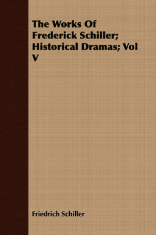 Cover of The Works Of Frederick Schiller; Historical Dramas; Vol V