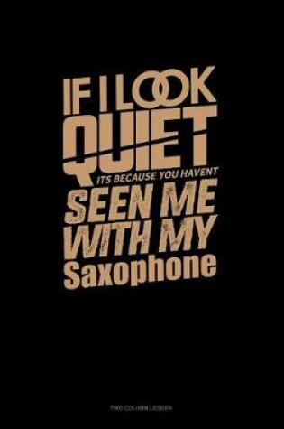 Cover of If I Look Quiet It's Because You Haven't Seen Me with My Saxophone