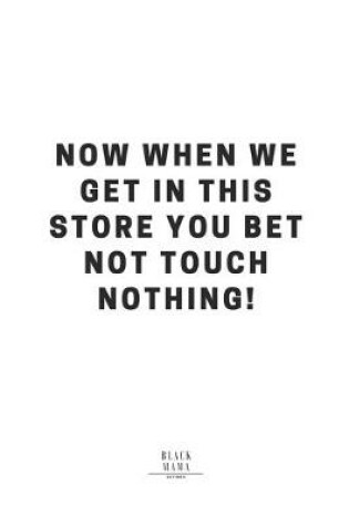 Cover of Now When We Get In This Store You Bet Not Touch Nothing!