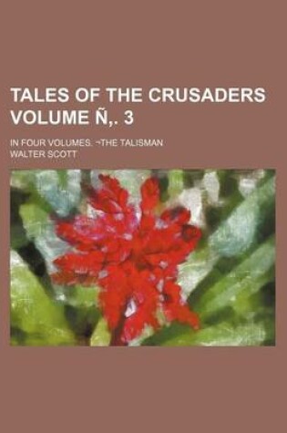 Cover of Tales of the Crusaders Volume . 3; In Four Volumes. the Talisman