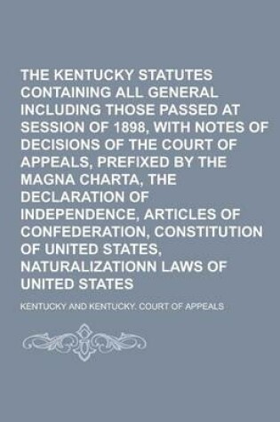 Cover of The Kentucky Statutes Containing All General Laws Including Those Passed at Session of 1898, with Notes of Decisions of the Court of Appeals, Prefixed by the Magna Charta, the Declaration of Independence, Articles of Confederation,