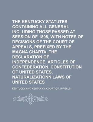 Book cover for The Kentucky Statutes Containing All General Laws Including Those Passed at Session of 1898, with Notes of Decisions of the Court of Appeals, Prefixed by the Magna Charta, the Declaration of Independence, Articles of Confederation,