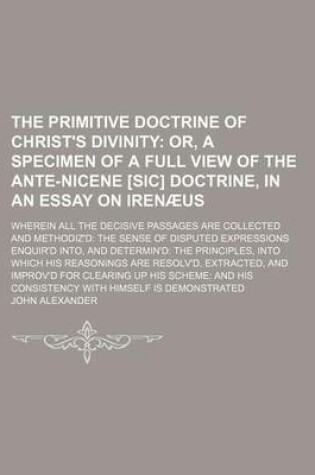 Cover of The Primitive Doctrine of Christ's Divinity; Or, a Specimen of a Full View of the Ante-Nicene [Sic] Doctrine, in an Essay on Irenaeus. Wherein All the