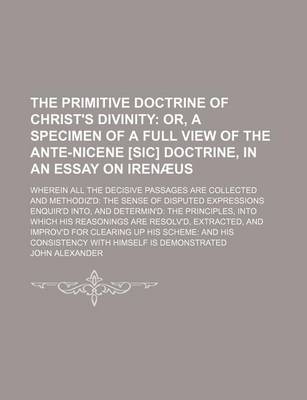 Book cover for The Primitive Doctrine of Christ's Divinity; Or, a Specimen of a Full View of the Ante-Nicene [Sic] Doctrine, in an Essay on Irenaeus. Wherein All the
