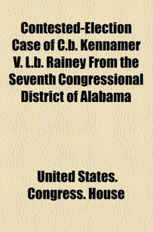 Cover of Contested-Election Case of C.B. Kennamer V. L.B. Rainey from the Seventh Congressional District of Alabama