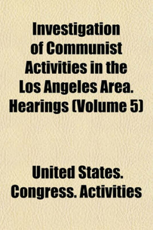 Cover of Investigation of Communist Activities in the Los Angeles Area. Hearings (Volume 5)