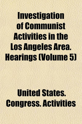 Book cover for Investigation of Communist Activities in the Los Angeles Area. Hearings (Volume 5)