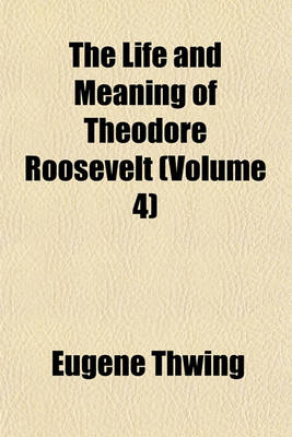 Book cover for The Life and Meaning of Theodore Roosevelt (Volume 4)