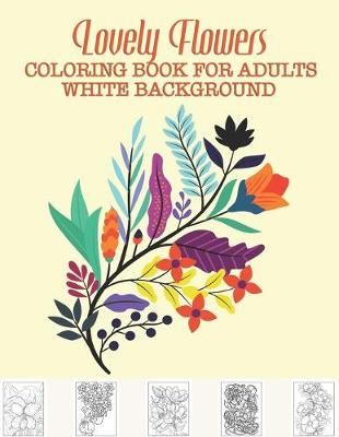 Book cover for Lovely Flowers Coloring Book for Adults White Background