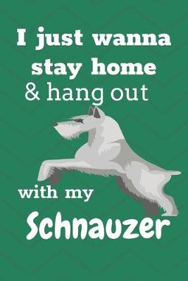 Book cover for I Just Wanna Stay Home And Hang Out With My Schnauzer