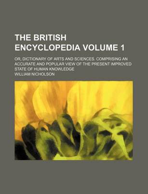 Book cover for The British Encyclopedia Volume 1; Or, Dictionary of Arts and Sciences. Comprising an Accurate and Popular View of the Present Improved State of Human Knowledge