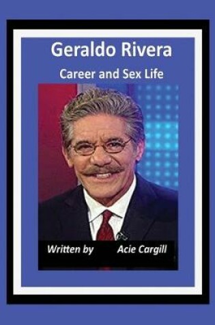 Cover of Geraldo Rivera Career and Sex Life