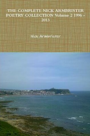 Cover of THE COMPLETE NICK ARMBRISTER POETRY COLLECTION Volume 2 1996 - 2013