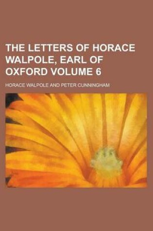 Cover of The Letters of Horace Walpole, Earl of Oxford Volume 6